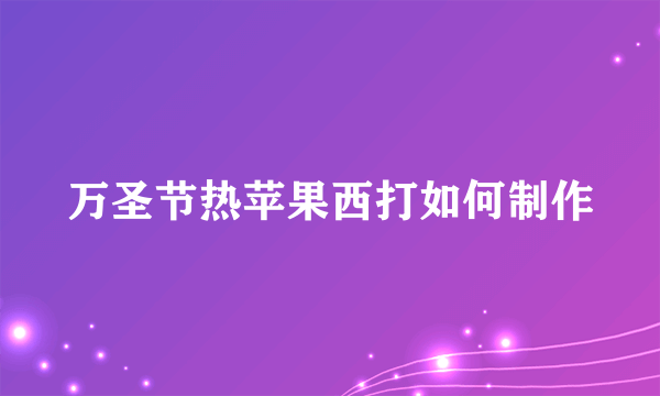 万圣节热苹果西打如何制作