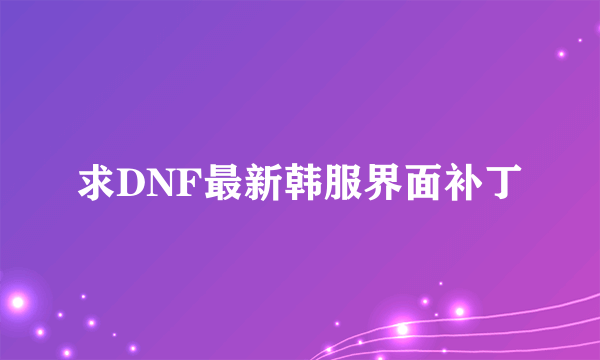 求DNF最新韩服界面补丁