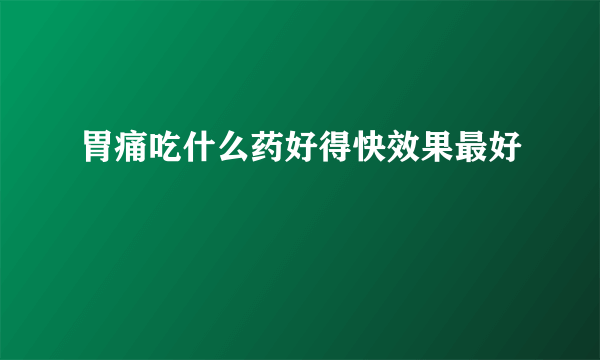 胃痛吃什么药好得快效果最好