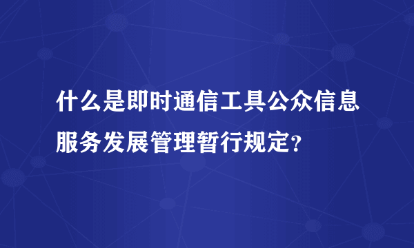 什么是即时通信工具公众信息服务发展管理暂行规定？