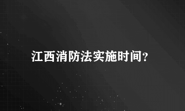 江西消防法实施时间？