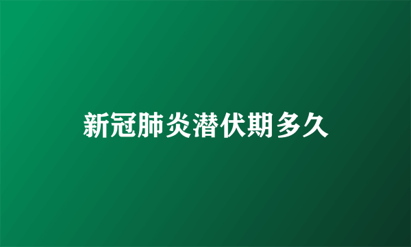 新冠肺炎潜伏期多久