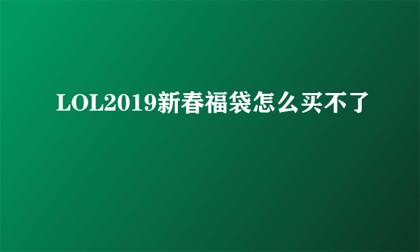 LOL2019新春福袋怎么买不了