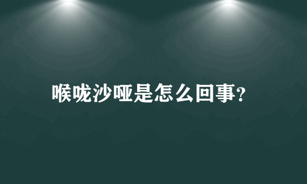 喉咙沙哑是怎么回事？