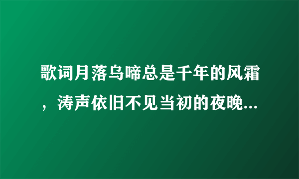 歌词月落乌啼总是千年的风霜，涛声依旧不见当初的夜晚化用哪位诗人的诗歌？（）