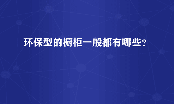 环保型的橱柜一般都有哪些？