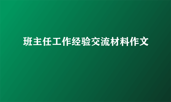 班主任工作经验交流材料作文