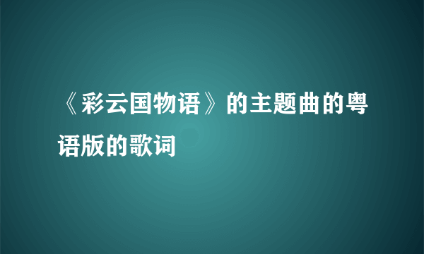 《彩云国物语》的主题曲的粤语版的歌词