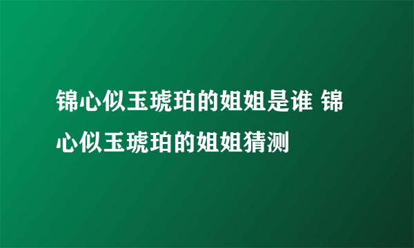 锦心似玉琥珀的姐姐是谁 锦心似玉琥珀的姐姐猜测