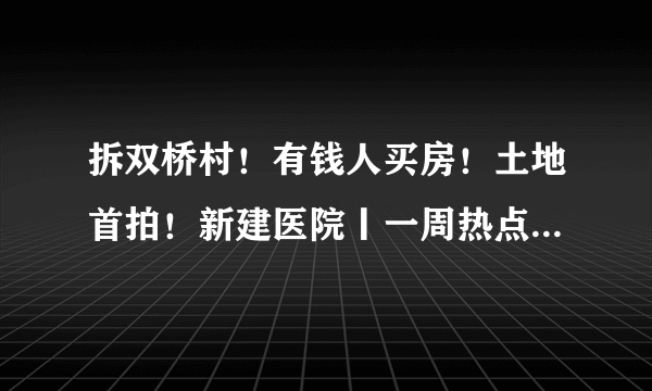 拆双桥村！有钱人买房！土地首拍！新建医院丨一周热点No.010