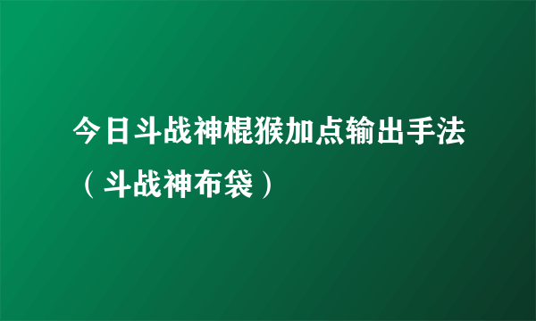 今日斗战神棍猴加点输出手法（斗战神布袋）