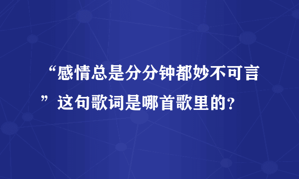 “感情总是分分钟都妙不可言”这句歌词是哪首歌里的？