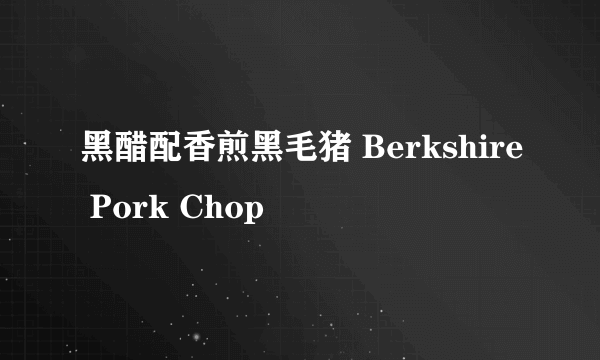 黑醋配香煎黑毛猪 Berkshire Pork Chop