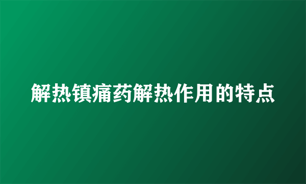 解热镇痛药解热作用的特点