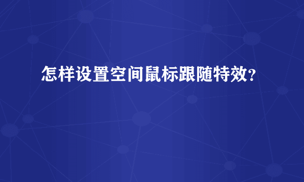 怎样设置空间鼠标跟随特效？