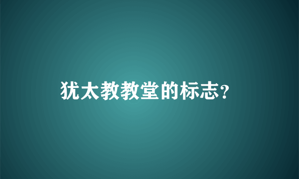 犹太教教堂的标志？