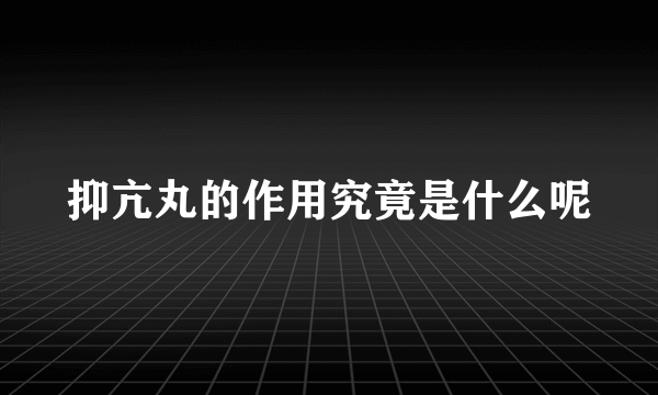 抑亢丸的作用究竟是什么呢