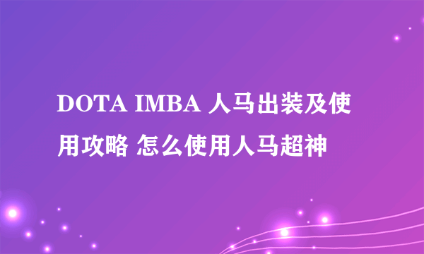 DOTA IMBA 人马出装及使用攻略 怎么使用人马超神