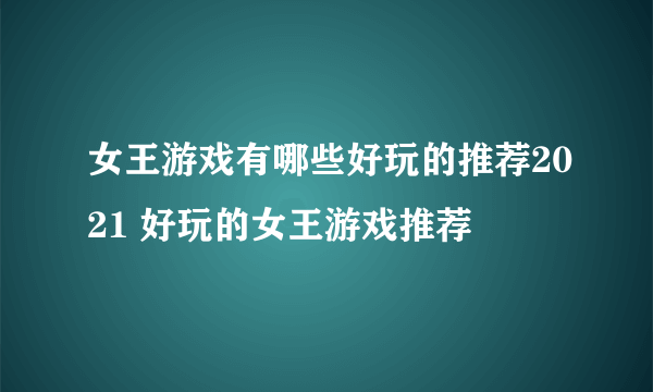 女王游戏有哪些好玩的推荐2021 好玩的女王游戏推荐