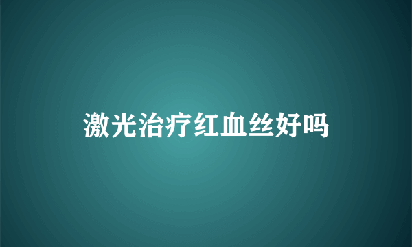 激光治疗红血丝好吗