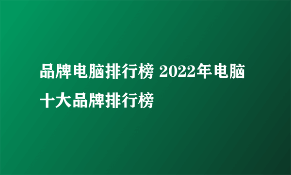 品牌电脑排行榜 2022年电脑十大品牌排行榜