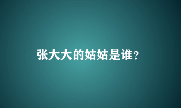 张大大的姑姑是谁？