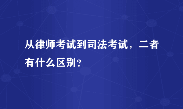 从律师考试到司法考试，二者有什么区别？