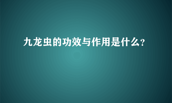 九龙虫的功效与作用是什么？