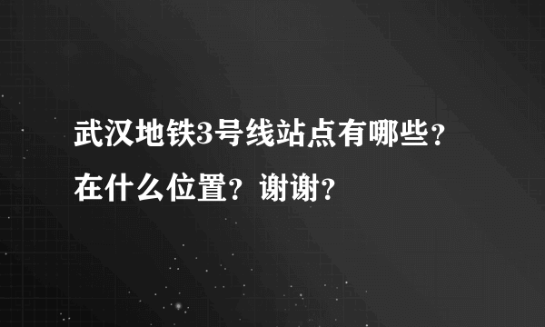 武汉地铁3号线站点有哪些？在什么位置？谢谢？