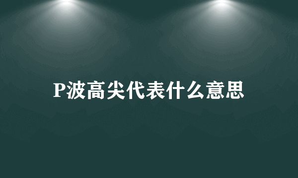 P波高尖代表什么意思