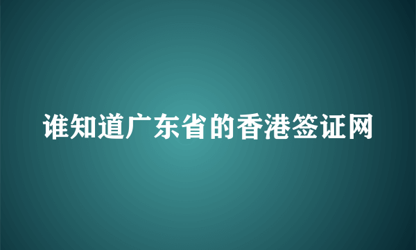 谁知道广东省的香港签证网