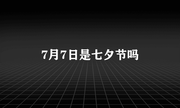 7月7日是七夕节吗