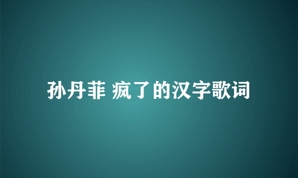 孙丹菲 疯了的汉字歌词