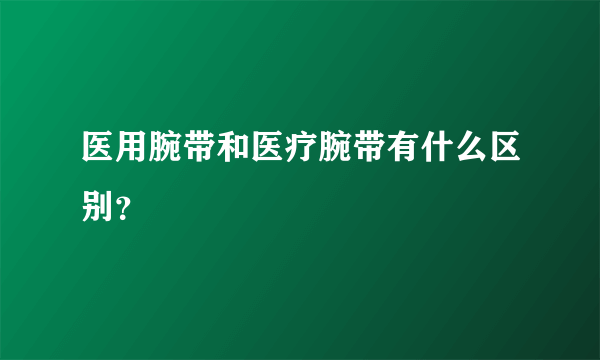 医用腕带和医疗腕带有什么区别？