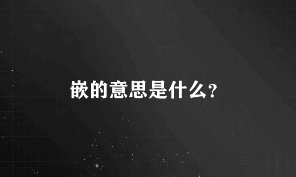 嵌的意思是什么？