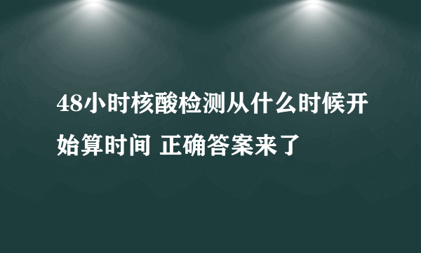 48小时核酸检测从什么时候开始算时间 正确答案来了