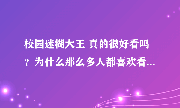 校园迷糊大王 真的很好看吗？为什么那么多人都喜欢看 。。。