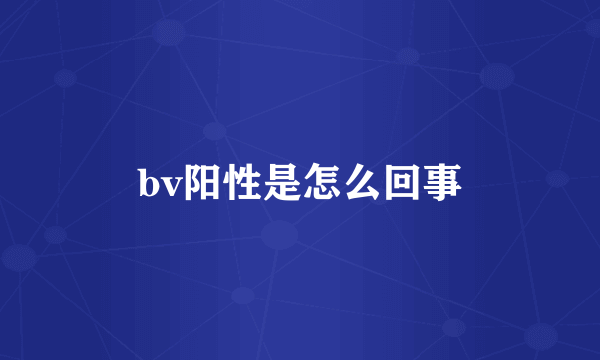 bv阳性是怎么回事