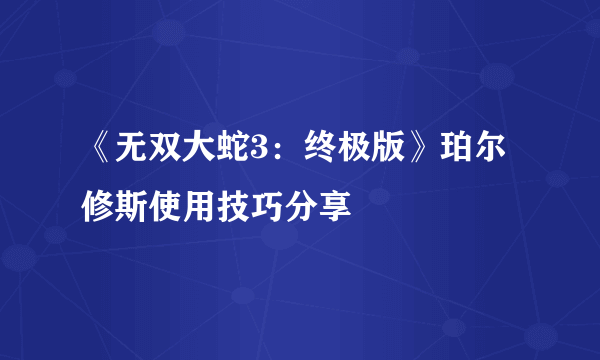 《无双大蛇3：终极版》珀尔修斯使用技巧分享