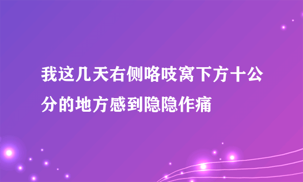 我这几天右侧咯吱窝下方十公分的地方感到隐隐作痛