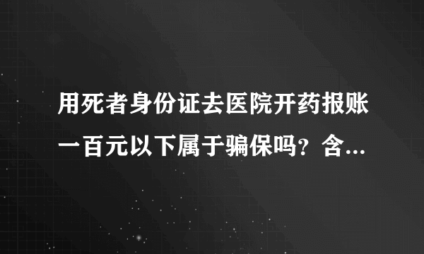 用死者身份证去医院开药报账一百元以下属于骗保吗？含受到怎样子的处罚