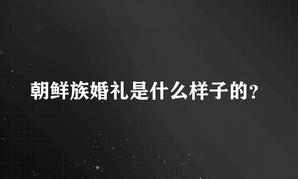 朝鲜族婚礼是什么样子的？