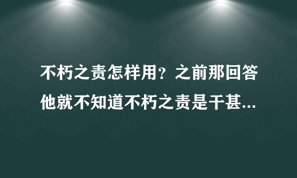 不朽之责怎样用？之前那回答他就不知道不朽之责是干甚么的。狂晕了~~