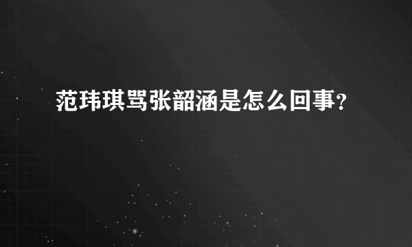 范玮琪骂张韶涵是怎么回事？