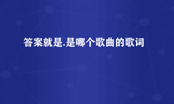 答案就是.是哪个歌曲的歌词