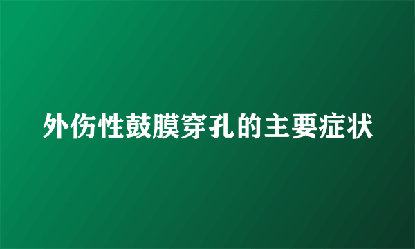 外伤性鼓膜穿孔的主要症状