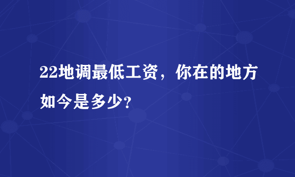 22地调最低工资，你在的地方如今是多少？