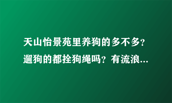 天山怡景苑里养狗的多不多？遛狗的都拴狗绳吗？有流浪宠物吗？