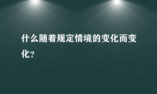 什么随着规定情境的变化而变化？