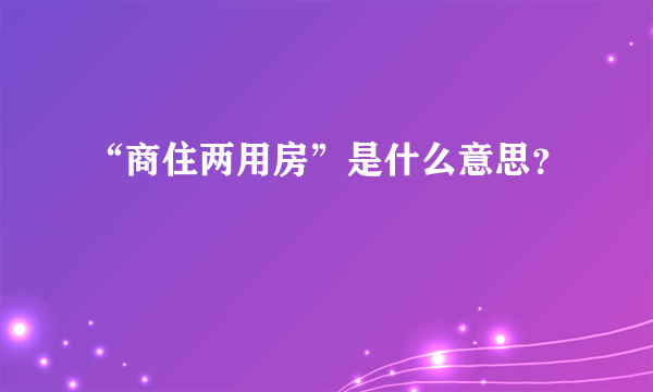 “商住两用房”是什么意思？